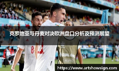 哈哈体育克罗地亚与丹麦对决欧洲盘口分析及预测展望