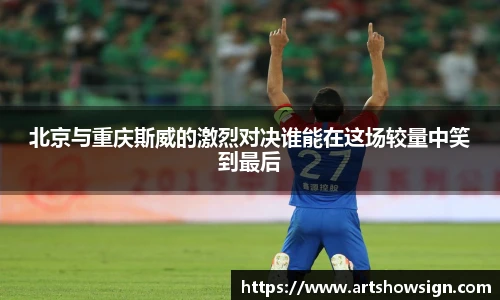哈哈体育北京与重庆斯威的激烈对决谁能在这场较量中笑到最后